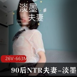 90后NTR夫妻淡墨作品集：火爆姿势大长腿，26个视频总计663兆字节视频