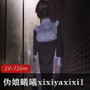 曦曦xixiyaxixi1最新五月合集：2V视频，726m，大胆伪娘打野身材必看